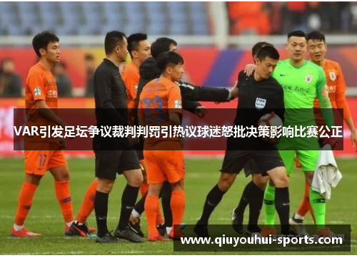 VAR引发足坛争议裁判判罚引热议球迷怒批决策影响比赛公正
