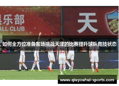 如何全方位准备客场挑战天津的比赛提升球队竞技状态