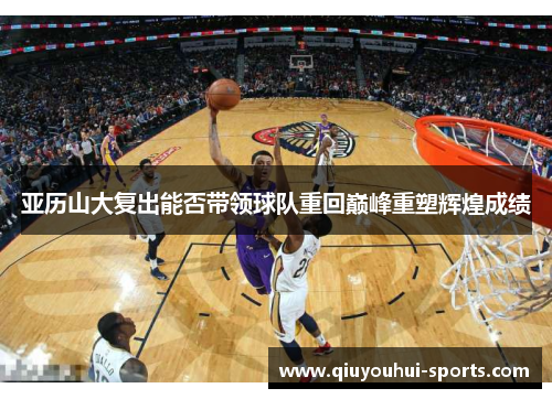 亚历山大复出能否带领球队重回巅峰重塑辉煌成绩