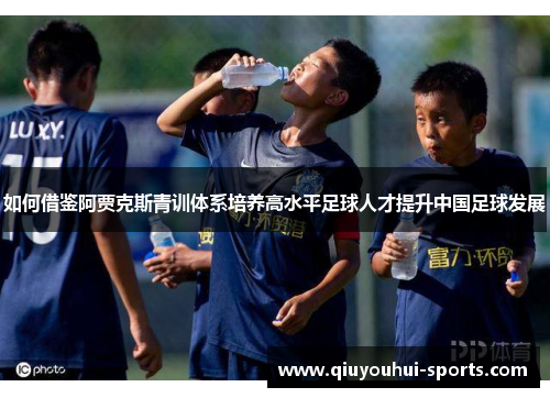 如何借鉴阿贾克斯青训体系培养高水平足球人才提升中国足球发展