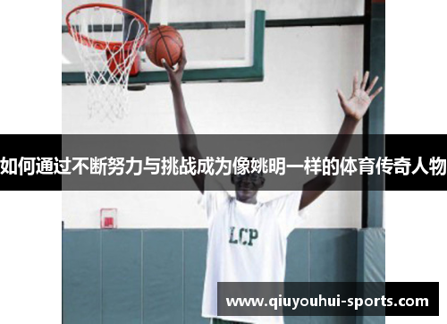 如何通过不断努力与挑战成为像姚明一样的体育传奇人物
