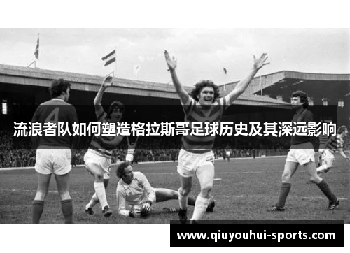 流浪者队如何塑造格拉斯哥足球历史及其深远影响