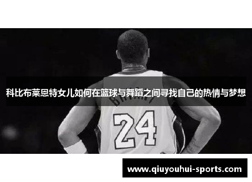 科比布莱恩特女儿如何在篮球与舞蹈之间寻找自己的热情与梦想