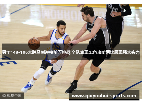 勇士148-106大胜马刺迎接前五挑战 全队表现出色攻防两端展现强大实力