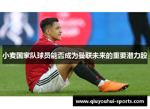 小麦国家队球员能否成为曼联未来的重要潜力股