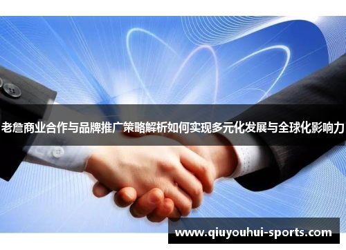 老詹商业合作与品牌推广策略解析如何实现多元化发展与全球化影响力