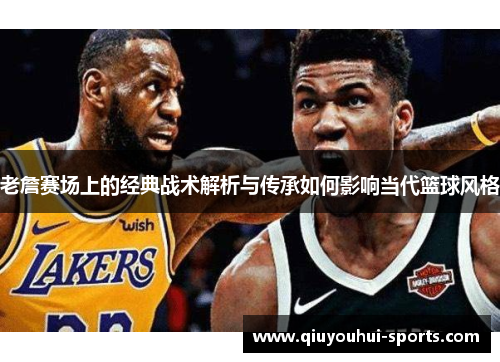老詹赛场上的经典战术解析与传承如何影响当代篮球风格