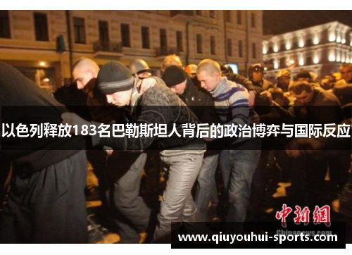 以色列释放183名巴勒斯坦人背后的政治博弈与国际反应