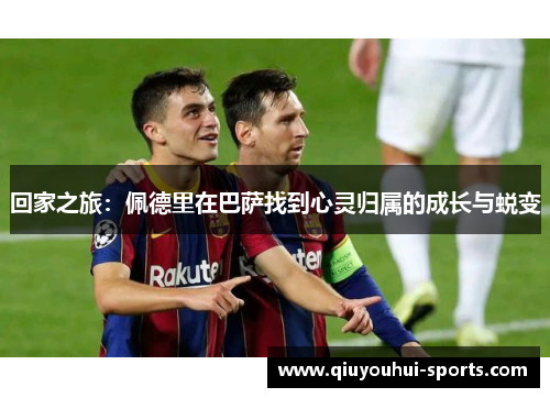 回家之旅：佩德里在巴萨找到心灵归属的成长与蜕变