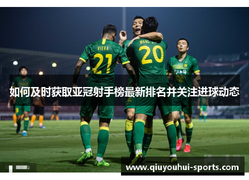 如何及时获取亚冠射手榜最新排名并关注进球动态