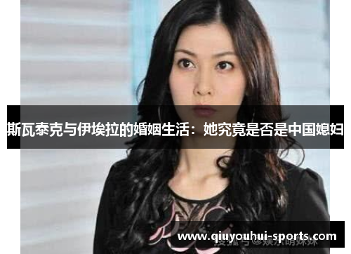 斯瓦泰克与伊埃拉的婚姻生活：她究竟是否是中国媳妇