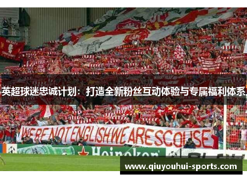 英超球迷忠诚计划：打造全新粉丝互动体验与专属福利体系