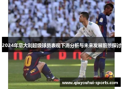 2024年意大利超级球员表现下滑分析与未来发展前景探讨