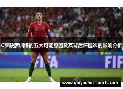 C罗缺席训练的五大可能原因及其背后深层次的影响分析