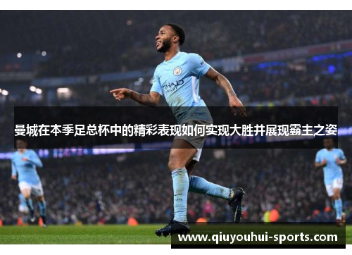 曼城在本季足总杯中的精彩表现如何实现大胜并展现霸主之姿