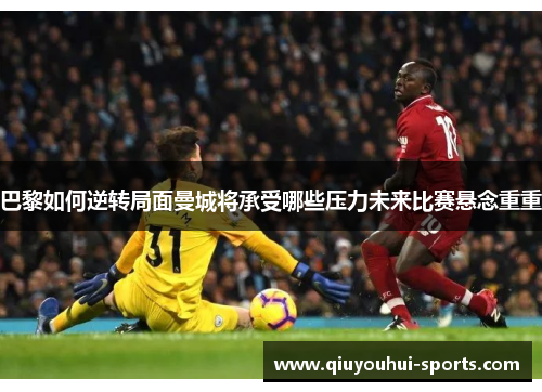 巴黎如何逆转局面曼城将承受哪些压力未来比赛悬念重重