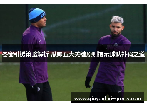 冬窗引援策略解析 瓜帅五大关键原则揭示球队补强之道