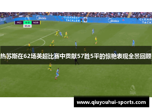 热苏斯在62场英超比赛中贡献57胜5平的惊艳表现全景回顾