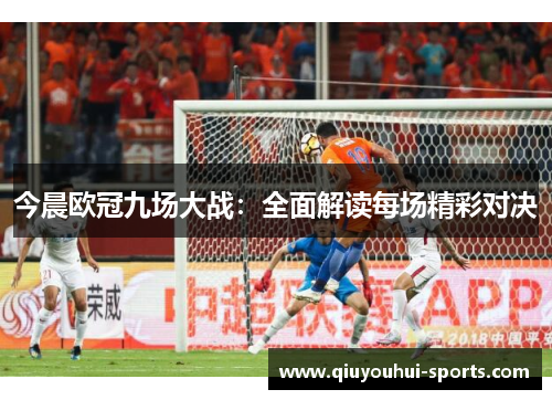 今晨欧冠九场大战：全面解读每场精彩对决