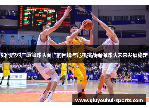 如何应对广厦篮球队面临的困境与危机挑战确保球队未来发展稳定