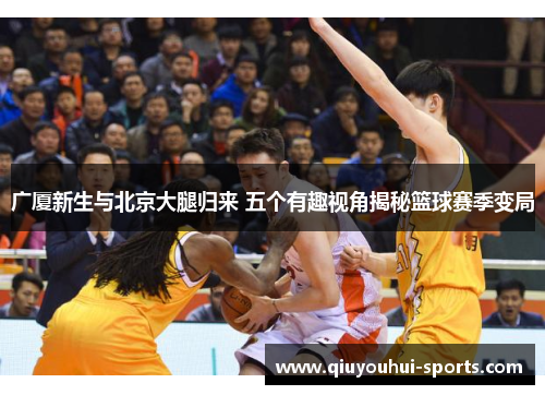 广厦新生与北京大腿归来 五个有趣视角揭秘篮球赛季变局