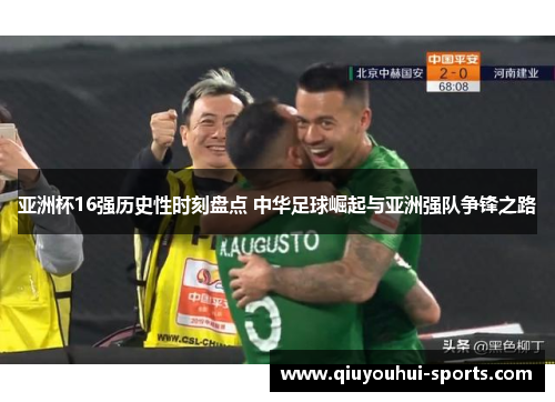 亚洲杯16强历史性时刻盘点 中华足球崛起与亚洲强队争锋之路