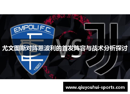 尤文图斯对阵恩波利的首发阵容与战术分析探讨