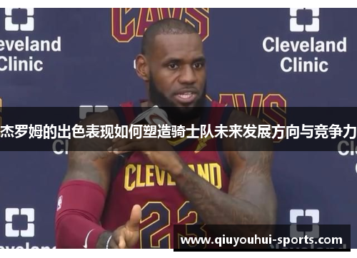 杰罗姆的出色表现如何塑造骑士队未来发展方向与竞争力