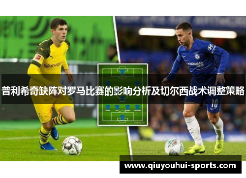 普利希奇缺阵对罗马比赛的影响分析及切尔西战术调整策略