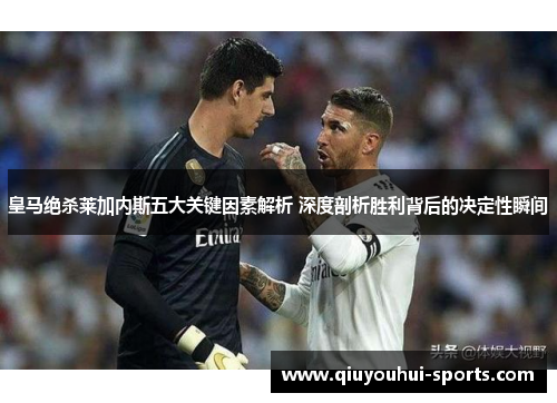 皇马绝杀莱加内斯五大关键因素解析 深度剖析胜利背后的决定性瞬间