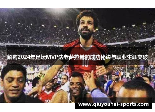 解密2024年足坛MVP法老萨拉赫的成功秘诀与职业生涯突破