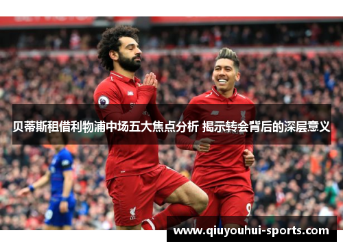 贝蒂斯租借利物浦中场五大焦点分析 揭示转会背后的深层意义