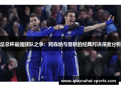 足总杯最强球队之争：阿森纳与曼联的经典对决深度分析