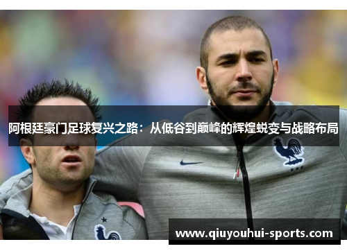 阿根廷豪门足球复兴之路：从低谷到巅峰的辉煌蜕变与战略布局