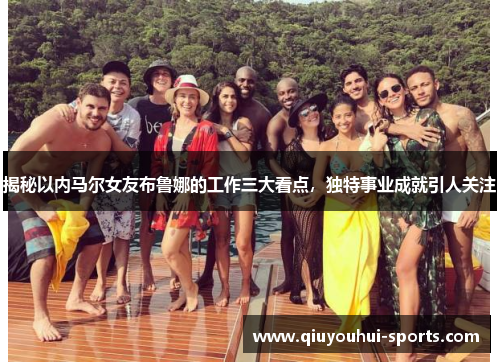 揭秘以内马尔女友布鲁娜的工作三大看点，独特事业成就引人关注