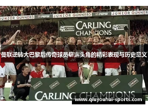 曼联逆转大巴黎后传奇球员崭露头角的精彩表现与历史意义