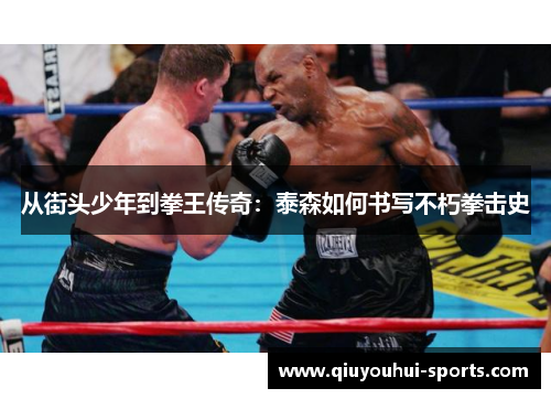 从街头少年到拳王传奇：泰森如何书写不朽拳击史
