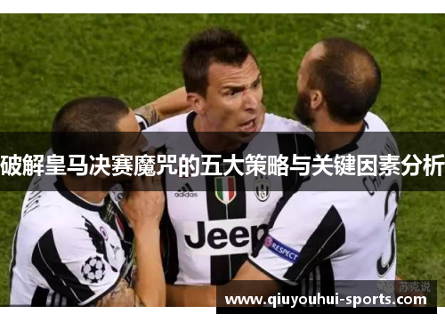 破解皇马决赛魔咒的五大策略与关键因素分析