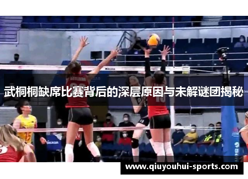 武桐桐缺席比赛背后的深层原因与未解谜团揭秘