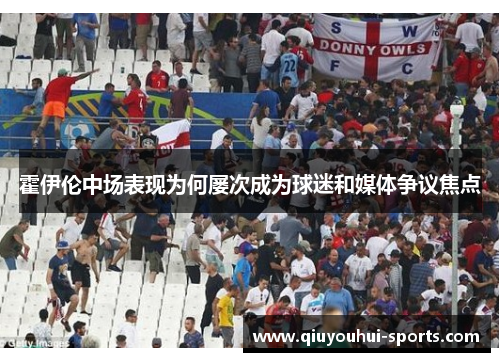 霍伊伦中场表现为何屡次成为球迷和媒体争议焦点