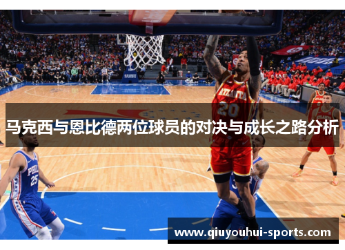 马克西与恩比德两位球员的对决与成长之路分析