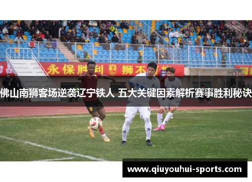 佛山南狮客场逆袭辽宁铁人 五大关键因素解析赛事胜利秘诀