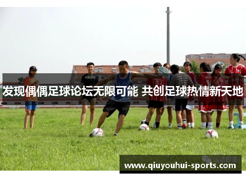 发现偶偶足球论坛无限可能 共创足球热情新天地