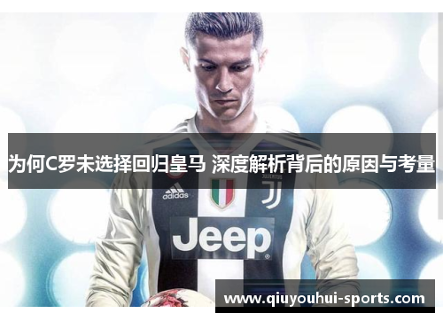 为何C罗未选择回归皇马 深度解析背后的原因与考量