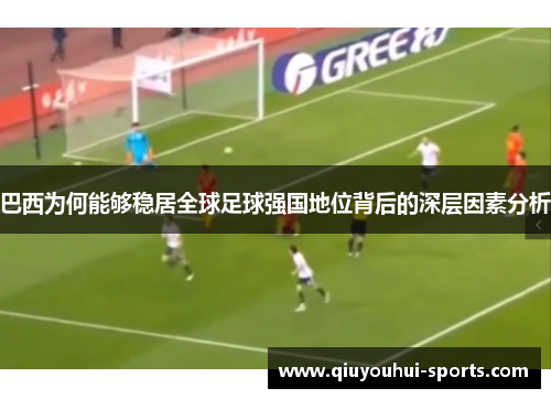 巴西为何能够稳居全球足球强国地位背后的深层因素分析