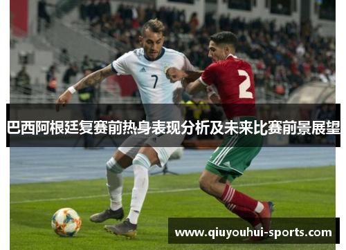 巴西阿根廷复赛前热身表现分析及未来比赛前景展望