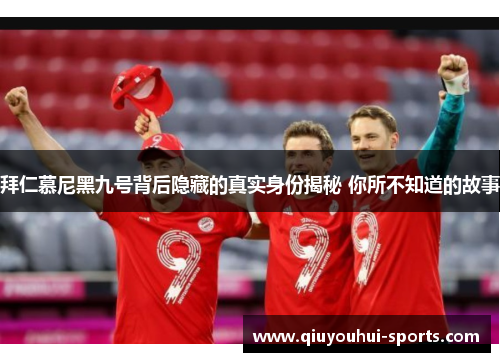 拜仁慕尼黑九号背后隐藏的真实身份揭秘 你所不知道的故事