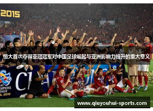 恒大首次夺得亚冠冠军对中国足球崛起与亚洲影响力提升的重大意义