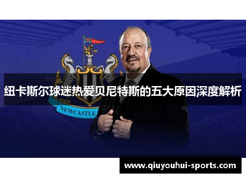 纽卡斯尔球迷热爱贝尼特斯的五大原因深度解析