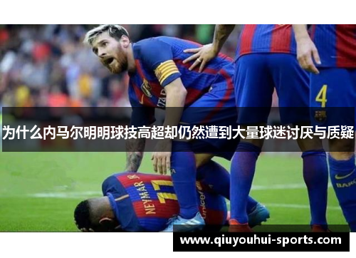为什么内马尔明明球技高超却仍然遭到大量球迷讨厌与质疑
